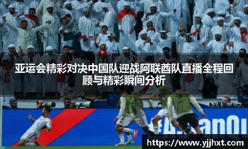 亚运会精彩对决中国队迎战阿联酋队直播全程回顾与精彩瞬间分析