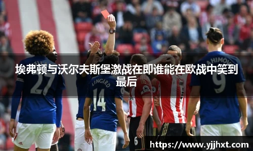 埃弗顿与沃尔夫斯堡激战在即谁能在欧战中笑到最后