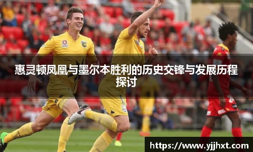 惠灵顿凤凰与墨尔本胜利的历史交锋与发展历程探讨