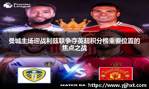 曼城主场迎战利兹联争夺英超积分榜重要位置的焦点之战